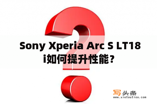  Sony Xperia Arc S LT18i如何提升性能？