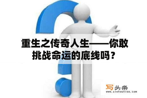  重生之传奇人生——你敢挑战命运的底线吗？