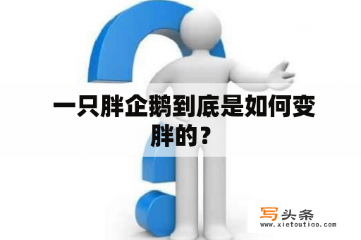  一只胖企鹅到底是如何变胖的？