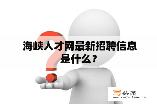  海峡人才网最新招聘信息是什么？