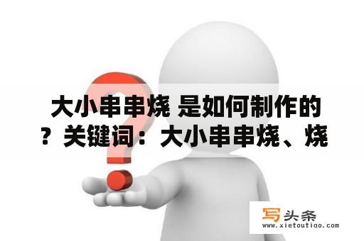  大小串串烧 是如何制作的？关键词：大小串串烧、烧烤、食材、制作方法、美食