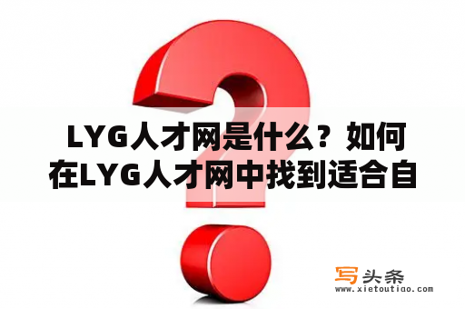  LYG人才网是什么？如何在LYG人才网中找到适合自己的工作？