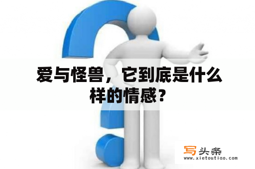  爱与怪兽，它到底是什么样的情感？