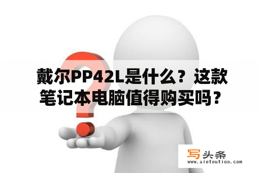  戴尔PP42L是什么？这款笔记本电脑值得购买吗？