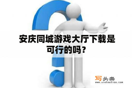  安庆同城游戏大厅下载是可行的吗？