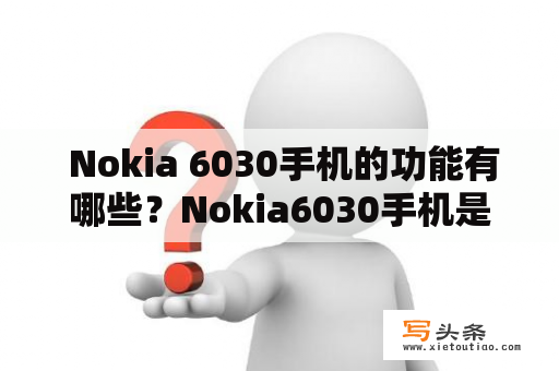  Nokia 6030手机的功能有哪些？Nokia6030手机是一款老式手机，推出时间较早，但是其功能仍然很不错。这款手机的最大特点就是耐用，它的坚固外壳不仅可以很好地防止刮擦，还能够在一定程度上抵御掉落和碰撞带来的冲击。此外，Nokia 6030还具有一些实用的功能：