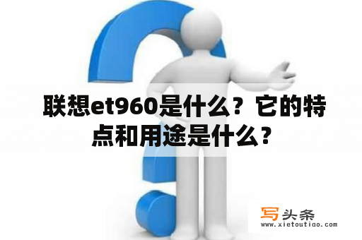  联想et960是什么？它的特点和用途是什么？