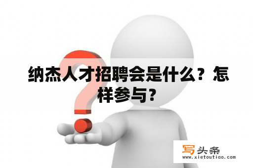  纳杰人才招聘会是什么？怎样参与？