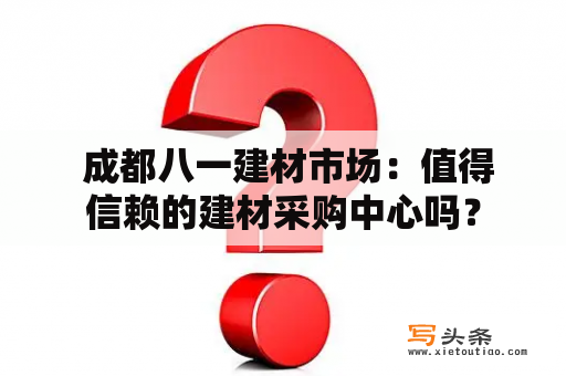  成都八一建材市场：值得信赖的建材采购中心吗？