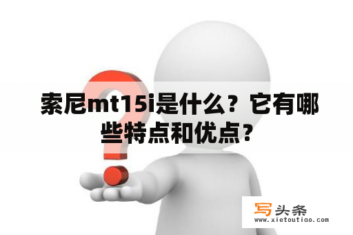  索尼mt15i是什么？它有哪些特点和优点？