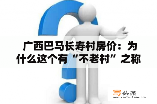  广西巴马长寿村房价：为什么这个有“不老村”之称的地方房价居高不下？