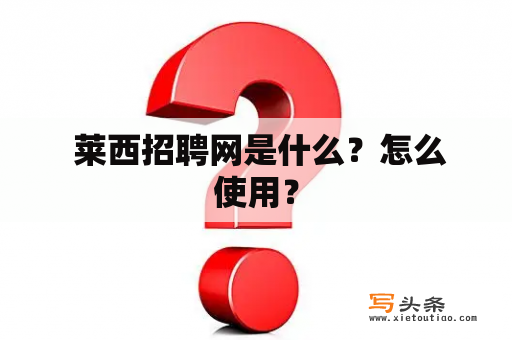  莱西招聘网是什么？怎么使用？