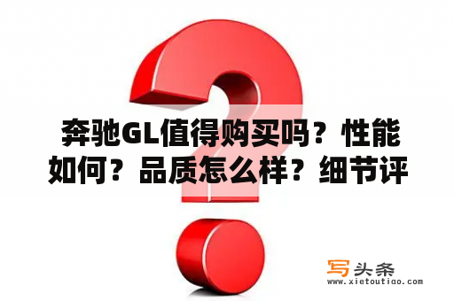  奔驰GL值得购买吗？性能如何？品质怎么样？细节评测