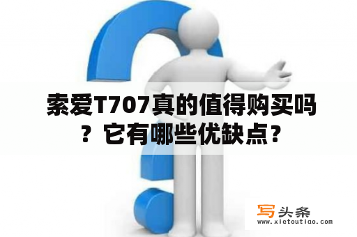  索爱T707真的值得购买吗？它有哪些优缺点？