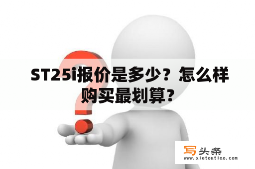  ST25i报价是多少？怎么样购买最划算？