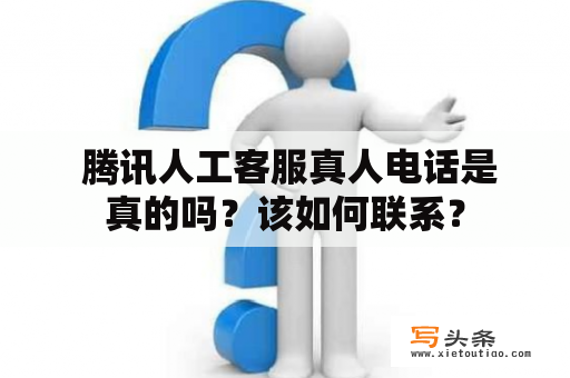  腾讯人工客服真人电话是真的吗？该如何联系？