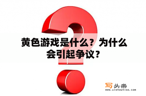  黄色游戏是什么？为什么会引起争议？