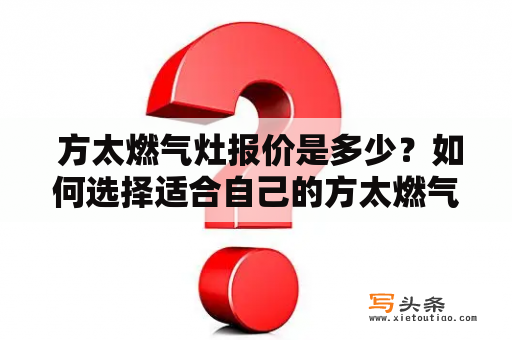  方太燃气灶报价是多少？如何选择适合自己的方太燃气灶？