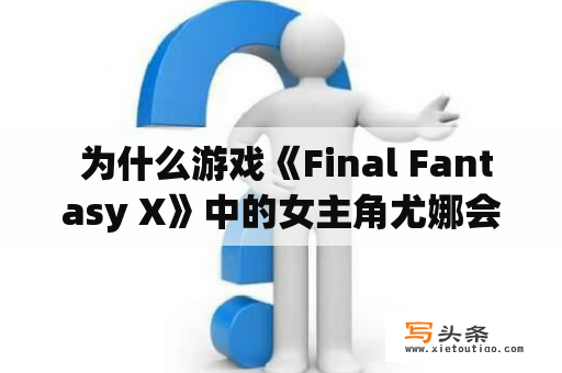  为什么游戏《Final Fantasy X》中的女主角尤娜会遭受羞辱？