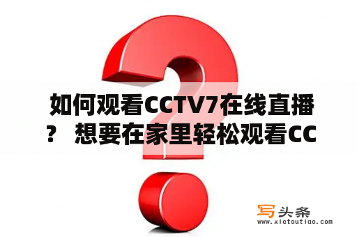  如何观看CCTV7在线直播？ 想要在家里轻松观看CCTV7的电视节目？那么，您可以通过在电脑、手机或其他设备上浏览Internet来实现。下面是一些简单的步骤，帮助您观看CCTV7在线直播。