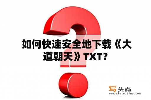  如何快速安全地下载《大道朝天》TXT？