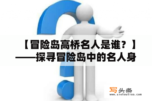  【冒险岛高桥名人是谁？】——探寻冒险岛中的名人身影