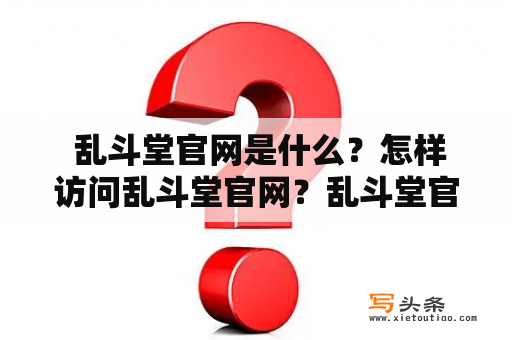  乱斗堂官网是什么？怎样访问乱斗堂官网？乱斗堂官网有哪些内容？