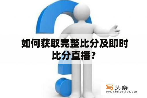  如何获取完整比分及即时比分直播？