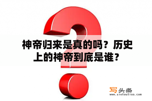  神帝归来是真的吗？历史上的神帝到底是谁？