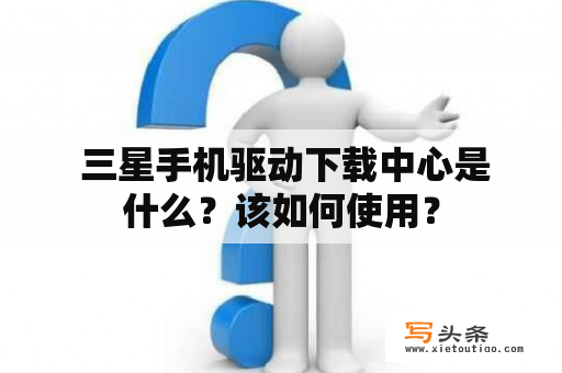  三星手机驱动下载中心是什么？该如何使用？