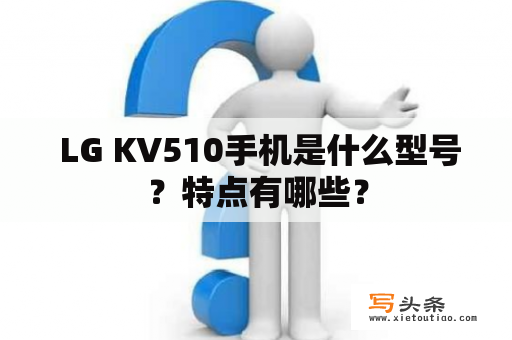  LG KV510手机是什么型号？特点有哪些？