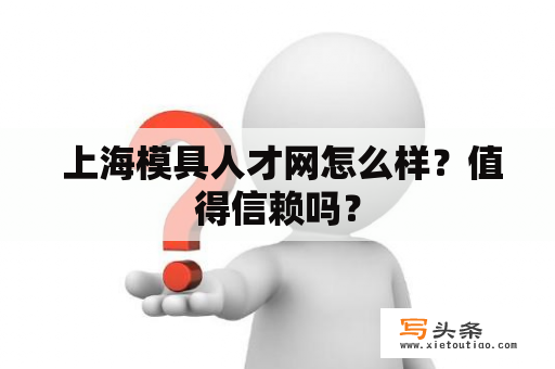  上海模具人才网怎么样？值得信赖吗？