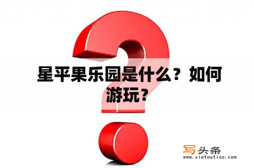  星平果乐园是什么？如何游玩？