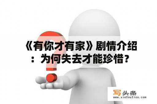  《有你才有家》剧情介绍：为何失去才能珍惜？