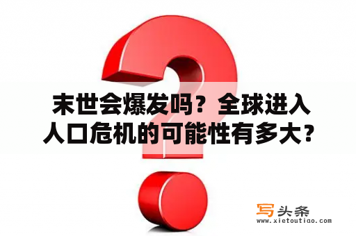  末世会爆发吗？全球进入人口危机的可能性有多大？