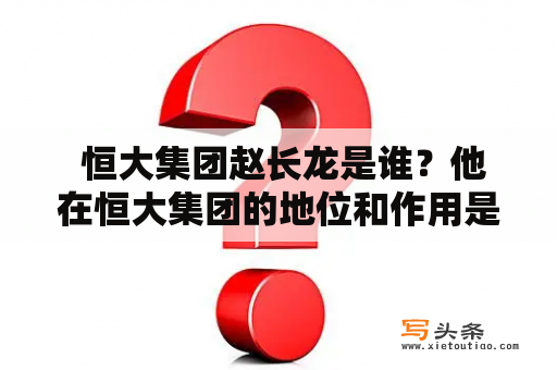  恒大集团赵长龙是谁？他在恒大集团的地位和作用是什么？