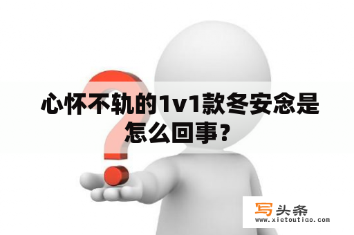  心怀不轨的1v1款冬安念是怎么回事？
