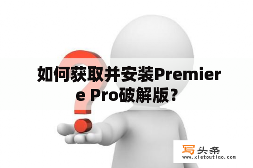  如何获取并安装Premiere Pro破解版？