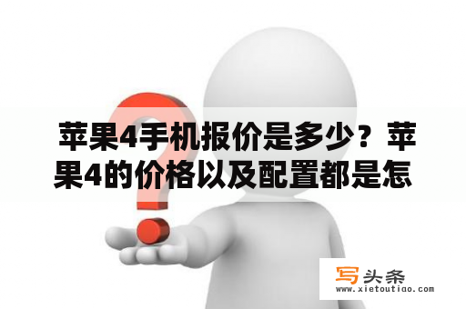  苹果4手机报价是多少？苹果4的价格以及配置都是怎么样的？苹果4是一款非常经典的手机，虽然已经出了很多年，但依然受到很多人的喜欢和追捧。那么这款手机的价格是多少呢？苹果4的价格大概在几千元左右，这取决于手机的容量以及新旧程度。对于16GB的全新苹果4手机，价格一般在1800元左右，而32GB的全新苹果4手机，价格则在2200元左右，如果是二手的苹果4，价格就相对便宜一些。苹果4的配置也不错，主要有A4处理器、512MB的内存以及800万像素的后置摄像头，让用户能够轻松拍摄高清照片和视频。此外，苹果4还支持Wi-Fi和蓝牙连接，具备很强的网络和通讯能力。