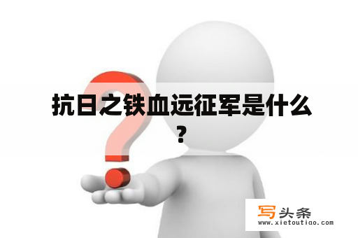  抗日之铁血远征军是什么？