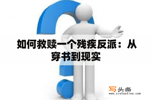  如何救赎一个残疾反派：从穿书到现实