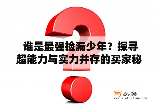  谁是最强捡漏少年？探寻超能力与实力并存的买家秘密