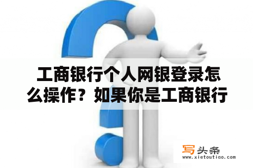  工商银行个人网银登录怎么操作？如果你是工商银行的个人客户，在进行网上银行转账或其他金融交易时，需要进行个人网银登录操作。以下是详细的操作步骤，帮助你快速登录个人网银。 