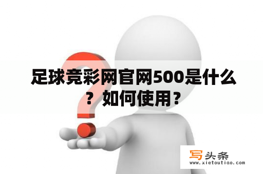  足球竞彩网官网500是什么？如何使用？