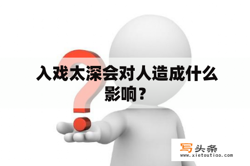  入戏太深会对人造成什么影响？