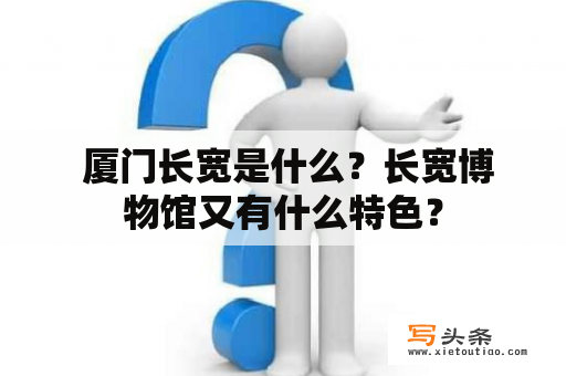  厦门长宽是什么？长宽博物馆又有什么特色？