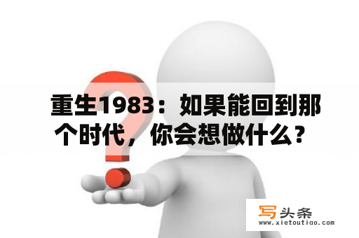   重生1983：如果能回到那个时代，你会想做什么？