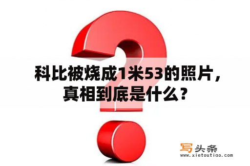  科比被烧成1米53的照片，真相到底是什么？