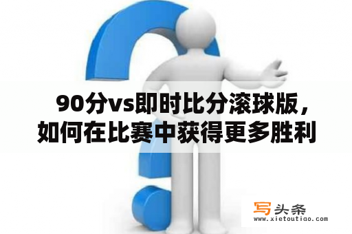   90分vs即时比分滚球版，如何在比赛中获得更多胜利？