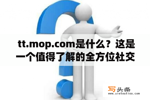  tt.mop.com是什么？这是一个值得了解的全方位社交媒体平台